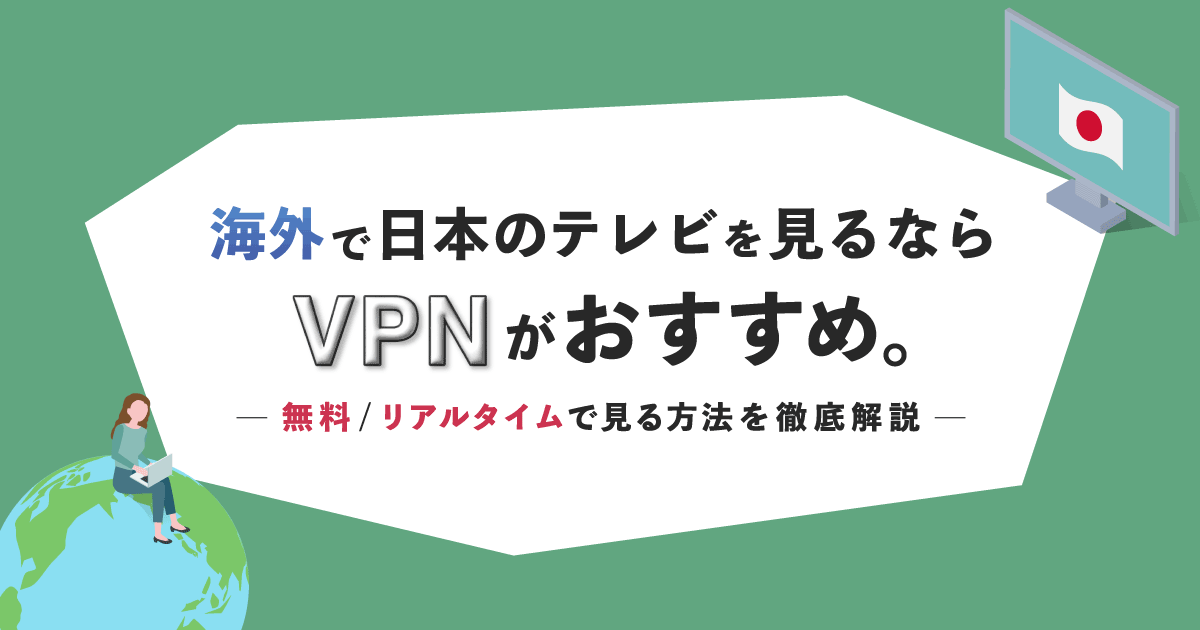 海外で日本のテレビを見るならVPNがおすすめ！無料＆リアルタイムで見る方法についても解説するよ。 | アシタマガジン