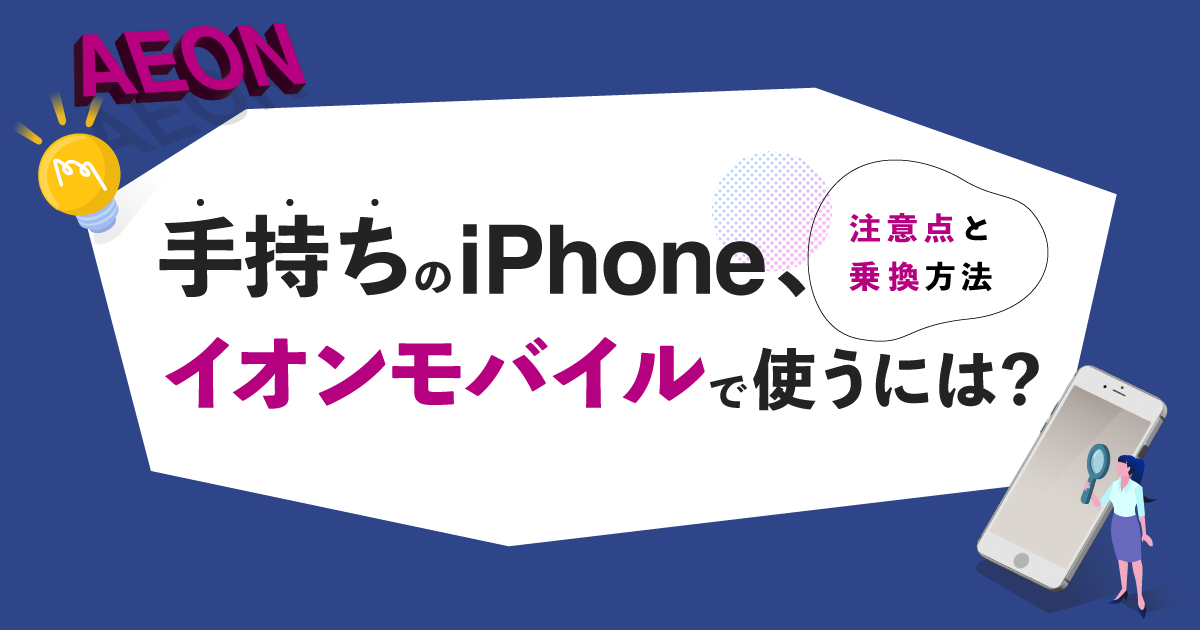 手持ちのiPhoneをイオンモバイルで使う方法は？注意点や乗り換え方法を徹底解説 | アシタマガジン