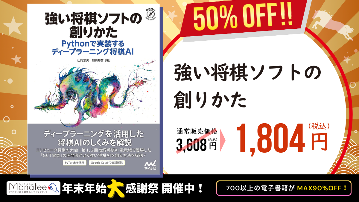 
『強い将棋ソフトの創りかた Pythonで実装するディープラーニング将棋AI』の販促バナー。左側に書籍表紙があり、龍のイラストとともにディープラーニングを活用した将棋AIの仕組みを解説する内容が紹介されている。右側に『50％OFF!!』と大きく表示され、通常販売価格3,608円（税込）が1,804円（税込）に割引されている。下部に『年末年始大感謝祭 開催中！700以上の電子書籍がMAX90％OFF』と記載。
