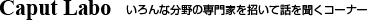 Caput Labo いろんな分野の専門家を招いて話を聞くコーナー